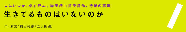 『生きてるものはいないのか』作・演出：前田司郎（五反田団）