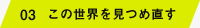 03 この世界を見つめ直す